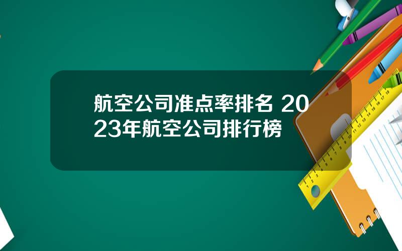 航空公司准点率排名 2023年航空公司排行榜